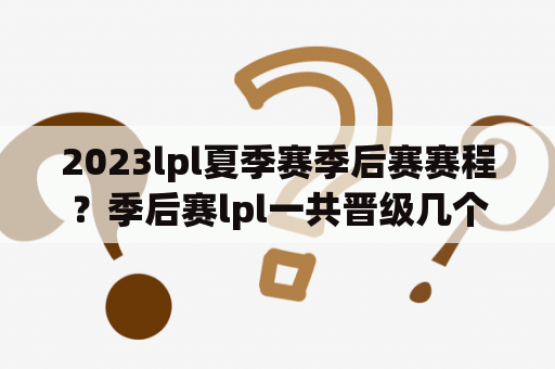 2023lpl夏季赛季后赛赛程？季后赛lpl一共晋级几个队伍？