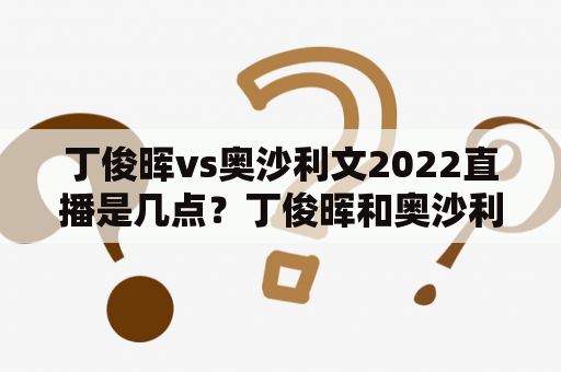 丁俊晖vs奥沙利文2022直播是几点？丁俊晖和奥沙利文胜负比例？