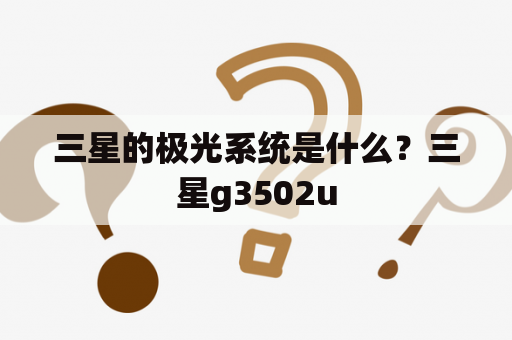 三星的极光系统是什么？三星g3502u