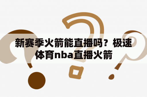 新赛季火箭能直播吗？极速体育nba直播火箭