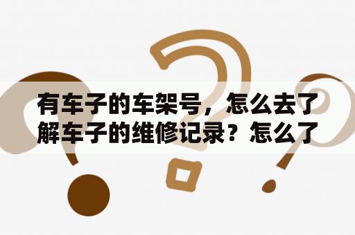 有车子的车架号，怎么去了解车子的维修记录？怎么了解汽车