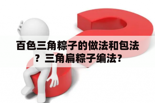 百色三角粽子的做法和包法？三角扁粽子编法？