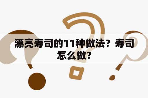 漂亮寿司的11种做法？寿司怎么做？