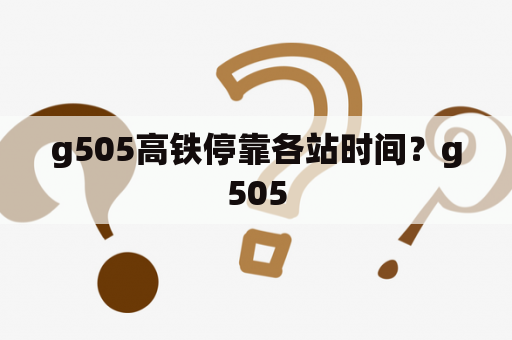 g505高铁停靠各站时间？g505