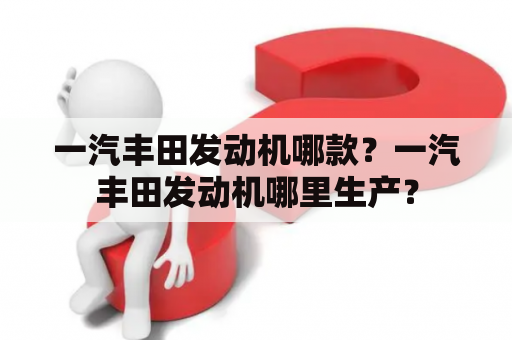 一汽丰田发动机哪款？一汽丰田发动机哪里生产？