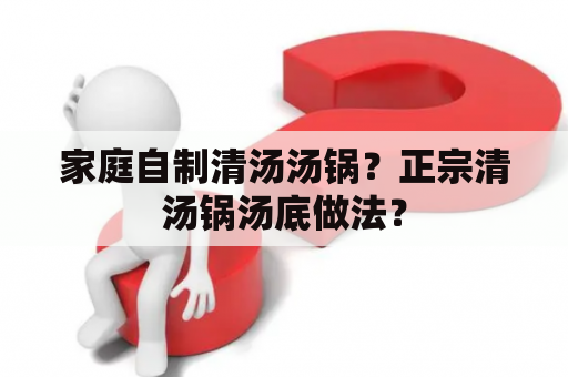 家庭自制清汤汤锅？正宗清汤锅汤底做法？