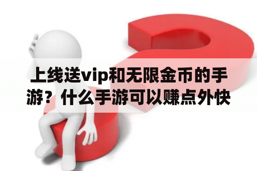 上线送vip和无限金币的手游？什么手游可以赚点外快？