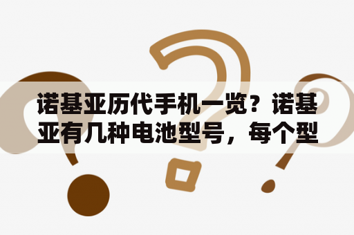 诺基亚历代手机一览？诺基亚有几种电池型号，每个型号都适合什么机型的手机？