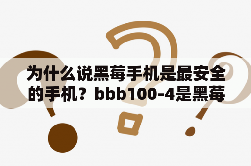 为什么说黑莓手机是最安全的手机？bbb100-4是黑莓哪款手机？