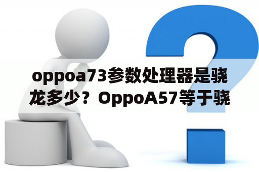 oppoa73参数处理器是骁龙多少？OppoA57等于骁龙多少？