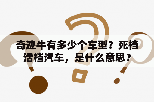 奇迹牛有多少个车型？死档活档汽车，是什么意思？