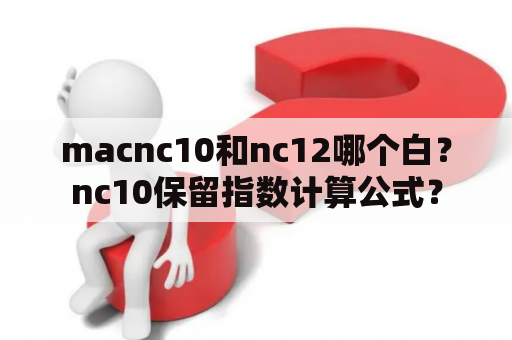 macnc10和nc12哪个白？nc10保留指数计算公式？