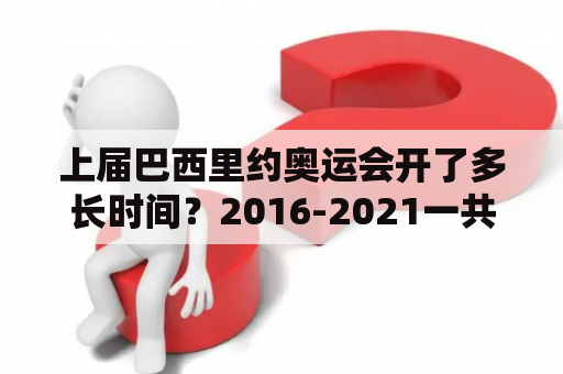 上届巴西里约奥运会开了多长时间？2016-2021一共几次奥运会？