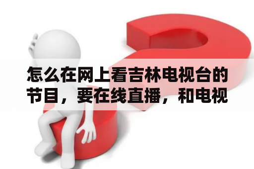 怎么在网上看吉林电视台的节目，要在线直播，和电视台同步播放？电视频道突然变少怎么办？