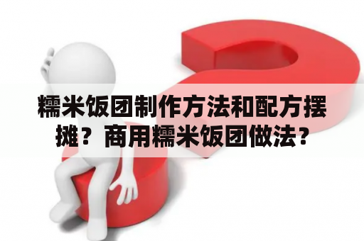 糯米饭团制作方法和配方摆摊？商用糯米饭团做法？