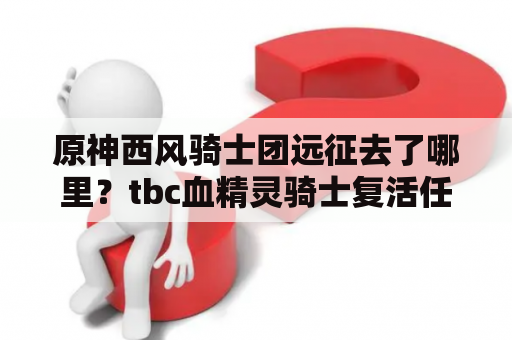 原神西风骑士团远征去了哪里？tbc血精灵骑士复活任务怎么做？