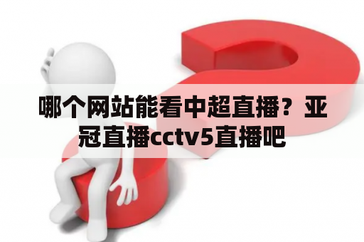 哪个网站能看中超直播？亚冠直播cctv5直播吧