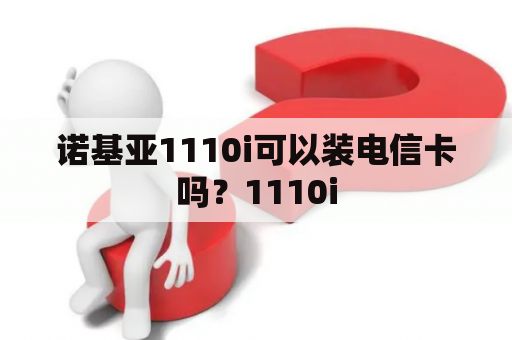 诺基亚1110i可以装电信卡吗？1110i