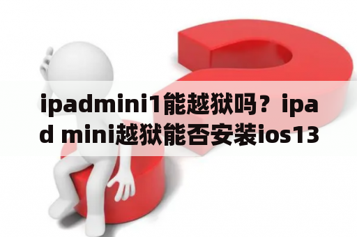 ipadmini1能越狱吗？ipad mini越狱能否安装ios13？