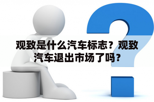 观致是什么汽车标志？观致汽车退出市场了吗？