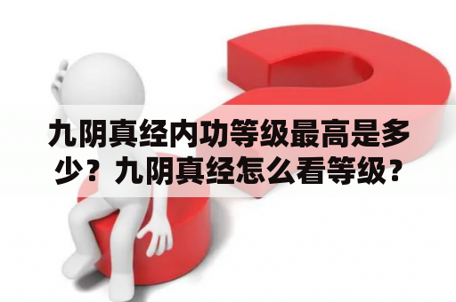 九阴真经内功等级最高是多少？九阴真经怎么看等级？