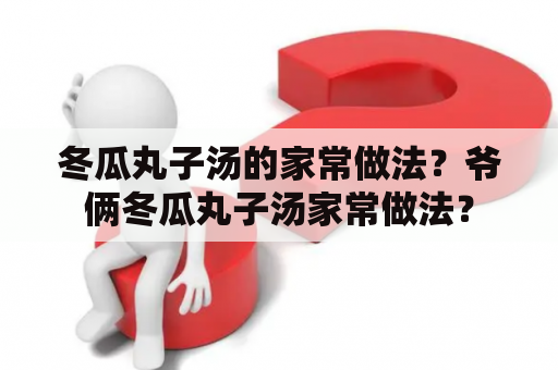 冬瓜丸子汤的家常做法？爷俩冬瓜丸子汤家常做法？