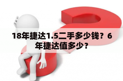 18年捷达1.5二手多少钱？6年捷达值多少？