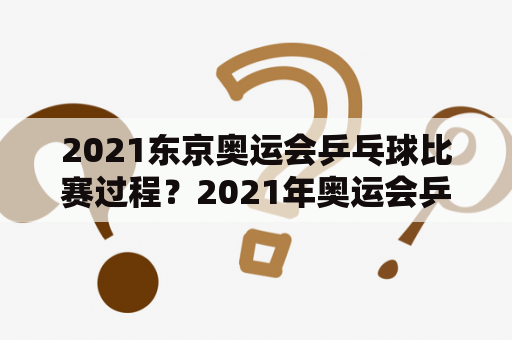 2021东京奥运会乒乓球比赛过程？2021年奥运会乒乓球金牌榜详细？