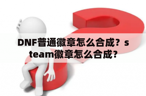 DNF普通徽章怎么合成？steam徽章怎么合成？