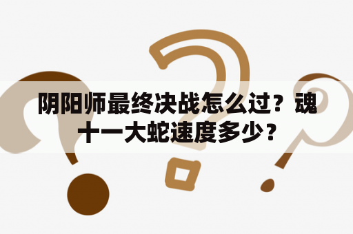 阴阳师最终决战怎么过？魂十一大蛇速度多少？