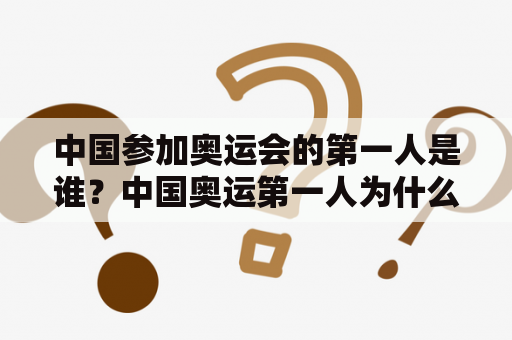 中国参加奥运会的第一人是谁？中国奥运第一人为什么是许海峰？