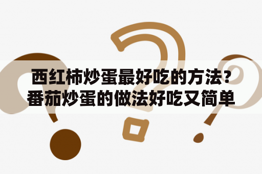 西红柿炒蛋最好吃的方法？番茄炒蛋的做法好吃又简单？