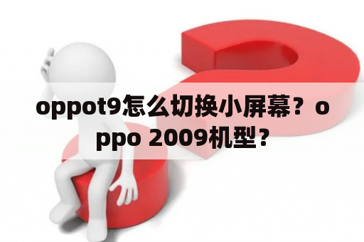 oppot9怎么切换小屏幕？oppo 2009机型？