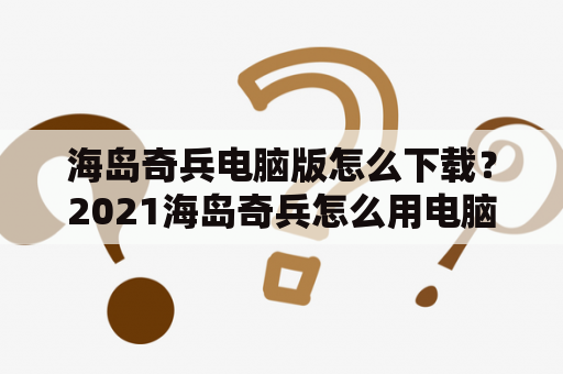 海岛奇兵电脑版怎么下载？2021海岛奇兵怎么用电脑玩？