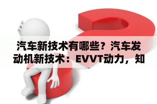 汽车新技术有哪些？汽车发动机新技术：EVVT动力，知道的讲讲。最好详细点？