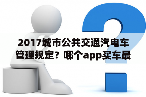 2017城市公共交通汽电车管理规定？哪个app买车最便宜？