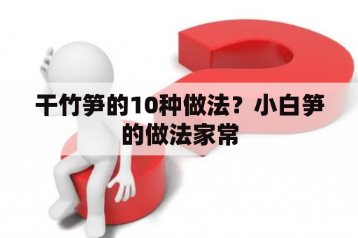 干竹笋的10种做法？小白笋的做法家常