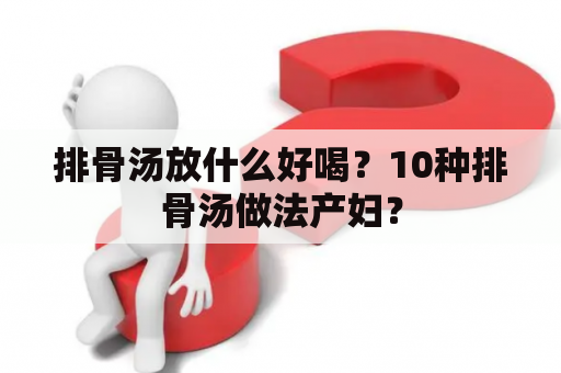 排骨汤放什么好喝？10种排骨汤做法产妇？