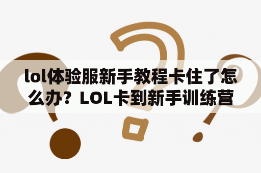 lol体验服新手教程卡住了怎么办？LOL卡到新手训练营怎么办？