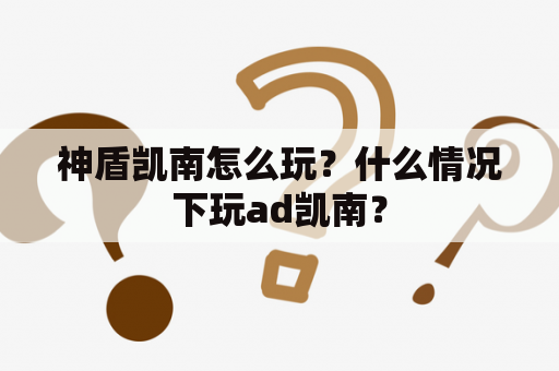 神盾凯南怎么玩？什么情况下玩ad凯南？