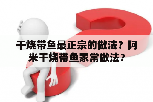 干烧带鱼最正宗的做法？阿米干烧带鱼家常做法？