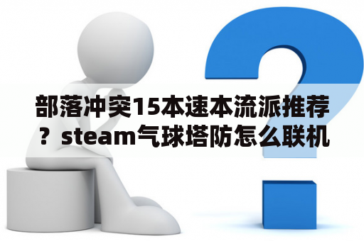 部落冲突15本速本流派推荐？steam气球塔防怎么联机？