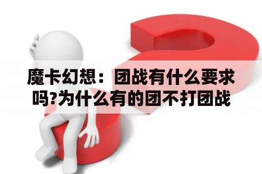 魔卡幻想：团战有什么要求吗?为什么有的团不打团战？魔卡幻想攻略：魔卡幻想快速升级的方法有哪些？