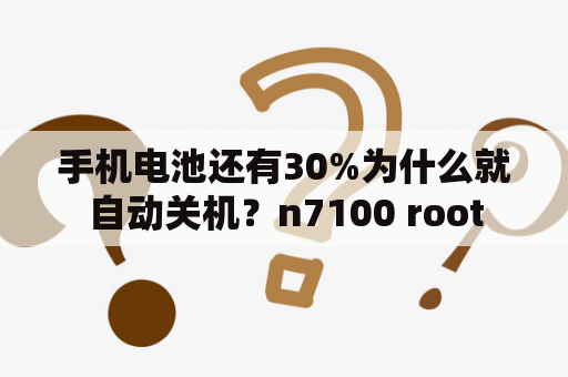 手机电池还有30%为什么就自动关机？n7100 root