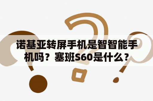 诺基亚转屏手机是智智能手机吗？塞班S60是什么？