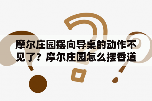 摩尔庄园摆向导桌的动作不见了？摩尔庄园怎么摆香道桌？