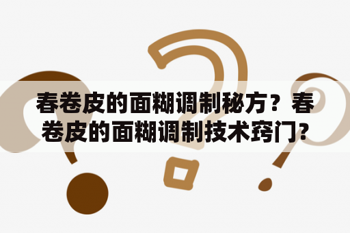 春卷皮的面糊调制秘方？春卷皮的面糊调制技术窍门？