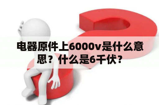 电器原件上6000v是什么意思？什么是6千伏？