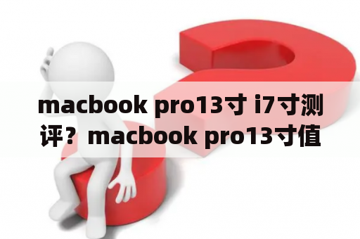 macbook pro13寸 i7寸测评？macbook pro13寸值得买吗？