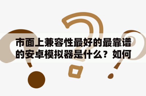 市面上兼容性最好的最靠谱的安卓模拟器是什么？如何使安卓手机可以后台运行网络游戏不断网？